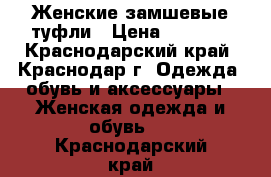 Женские замшевые туфли › Цена ­ 5 500 - Краснодарский край, Краснодар г. Одежда, обувь и аксессуары » Женская одежда и обувь   . Краснодарский край